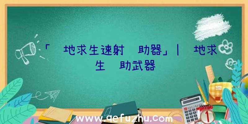 「绝地求生速射辅助器」|绝地求生辅助武器